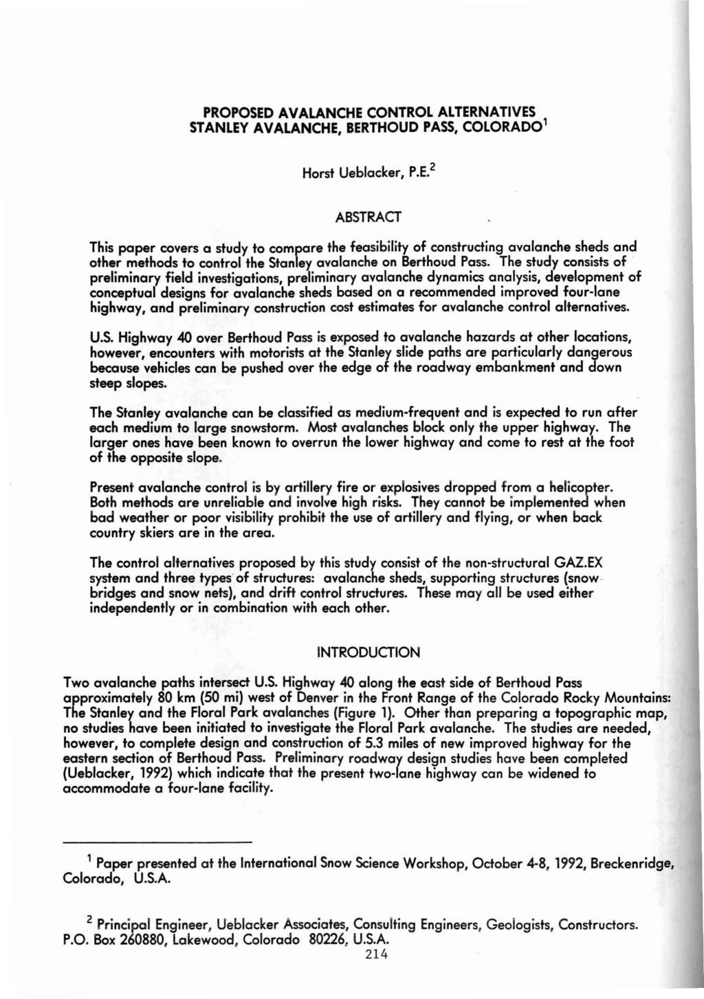 PROPOSED AVALACHE COTROL ALTERATIVES STALEY AVALACHE, BERTHOUD PASS, COLORADO' Horst Ueblacleer, P.E. 2 ABSTRACT This paper covers a study to compare the feasibility of constructing avalanche sheds and other methods to control the Stanley avalanche on Berthoud Pass.
