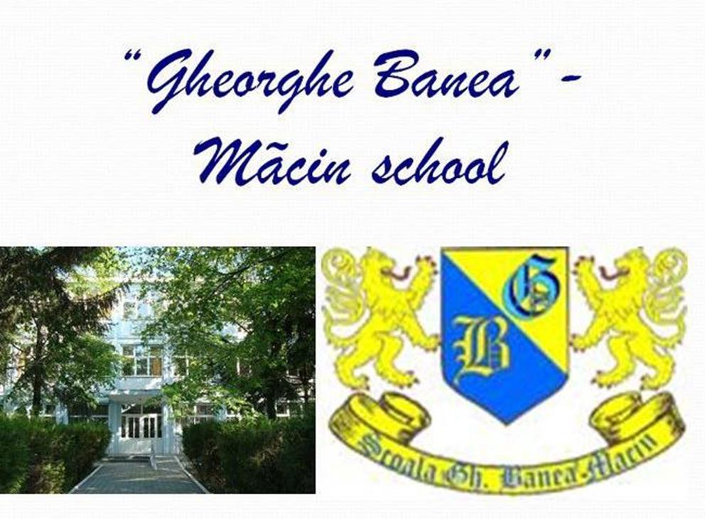 SCHOOL "GHEORGHE BANEA" - MĂCIN OUR SCHOOL IS ONE OF THE BEST SECONDARZ SCHOOL IN MZ REGION.