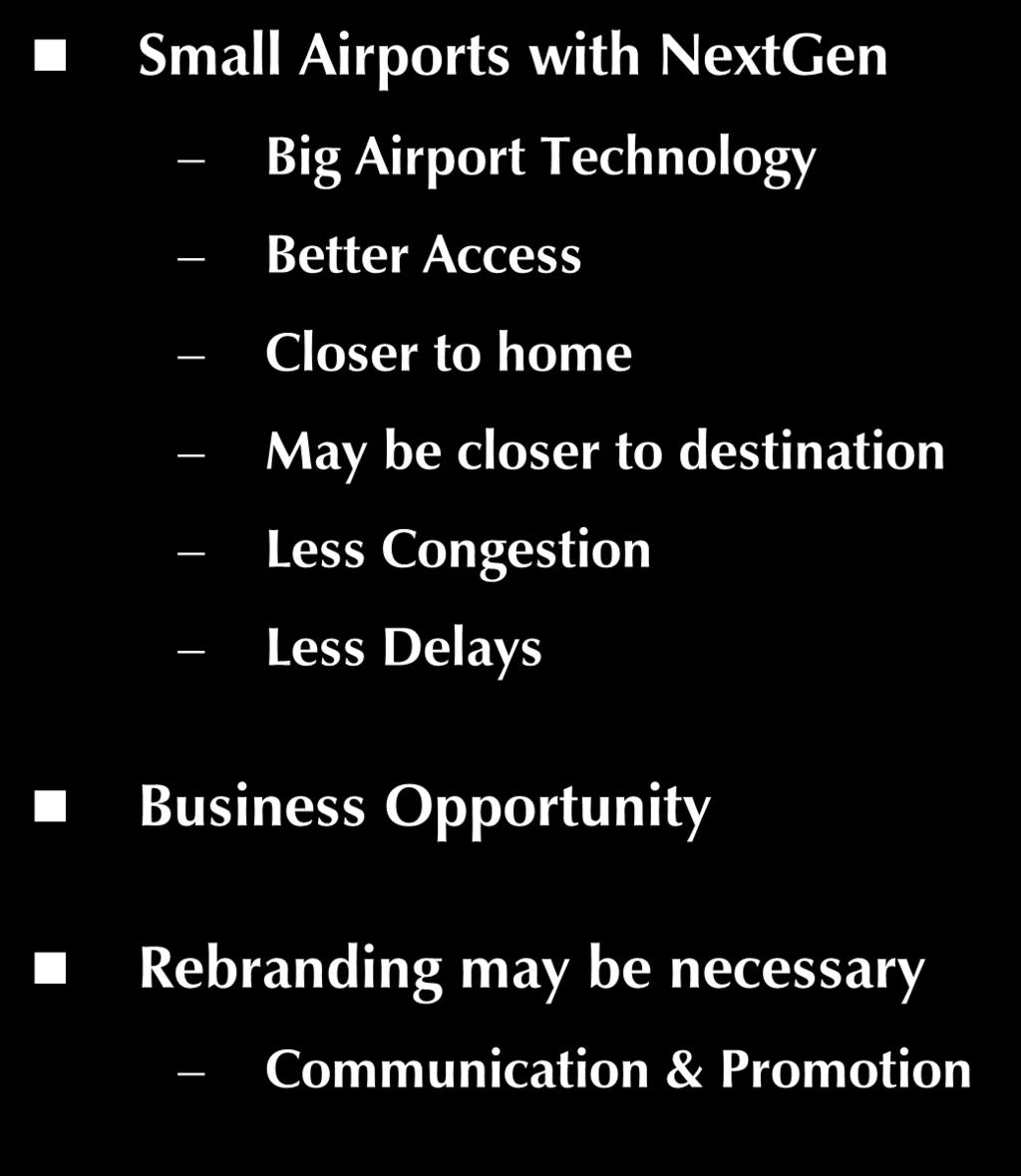 NextGen = New Opportunity Small Airports with NextGen Big Airport Technology Better Access Closer to home May be