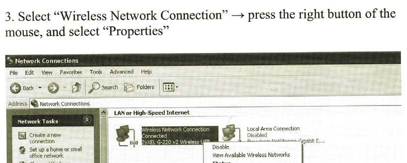 2. Right Click Wireless Network Connection ; Left Click Properties 3. Click the General tab. Select Internet Protocol (TCP/IP), then click Properties.