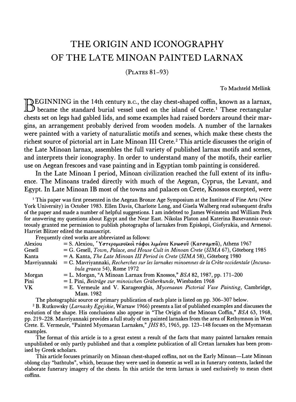 THE ORIGIN AND ICONOGRAPHY OF THE LATE MINOAN PAINTED LARNAX (PLATES 81-93) To Machteld Mellink BJj~EGINNING in the 14th century B.C., the clay chest-shaped coffin, known as a larnax, IL) became the standard burial vessel used on the island of Crete.