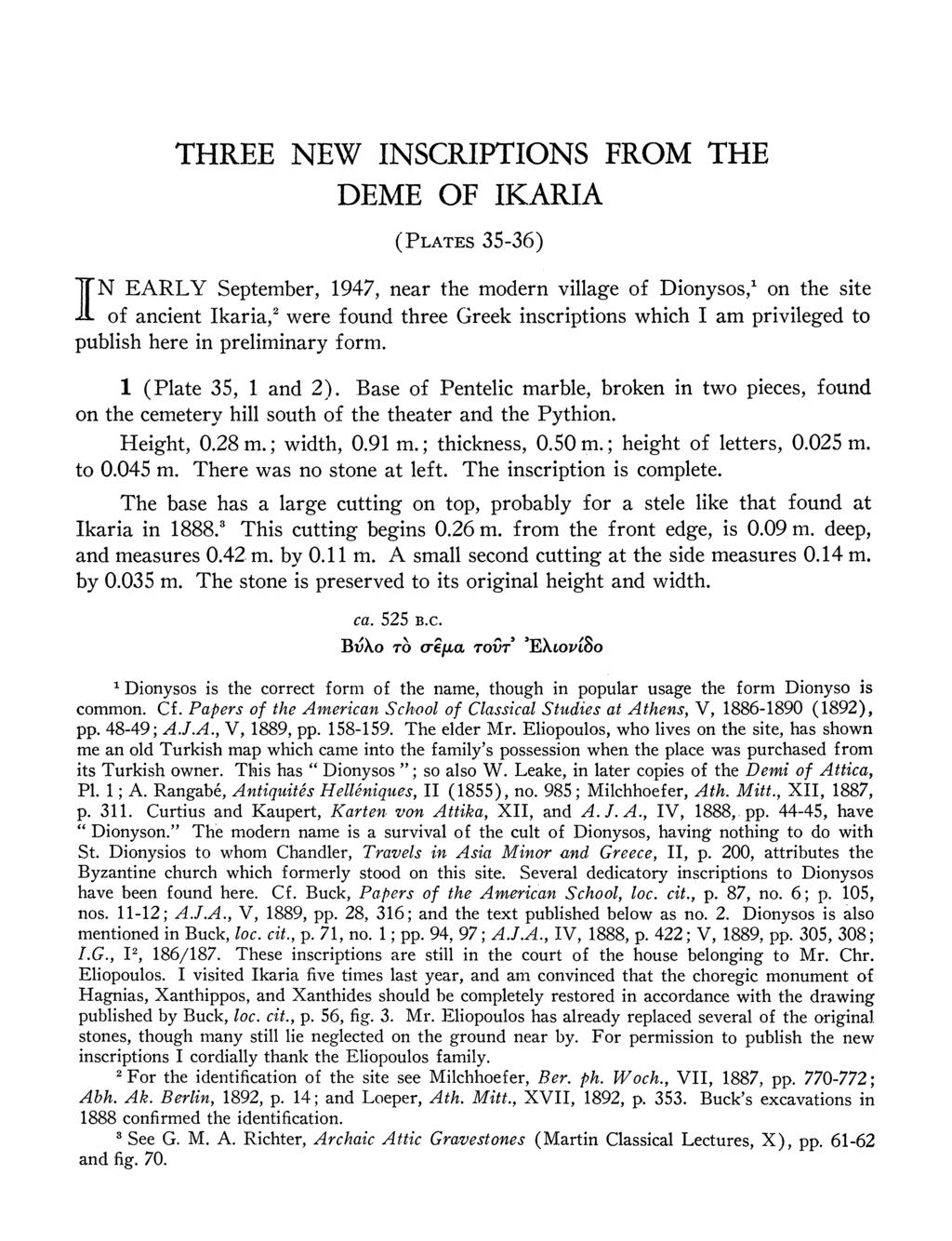 THREE NEW INSCRIPTIONS FROM THE DEME OF IKARIA (PLATES 35-36) IN EARLY September, 1947, near the modern village of Dionysos,' on the site of ancient Ikaria,2 were found three Greek inscriptions which