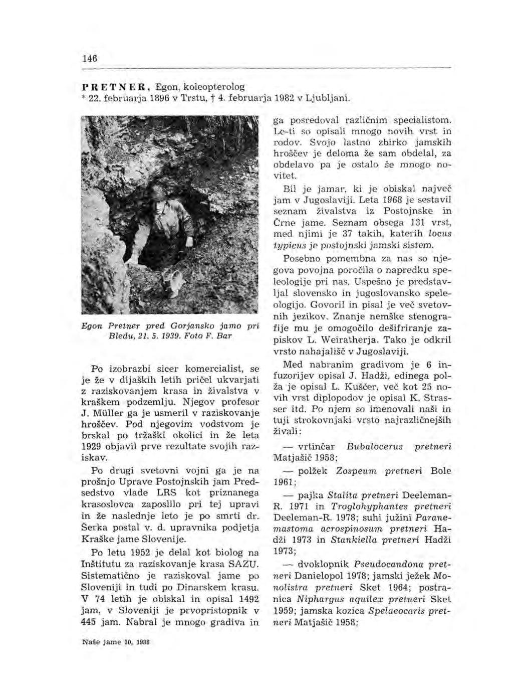 146 P R ET N E R, Egon, koleopterolog * 22. februarja 1896 v Trstu, t 4. februarja 1982 v Ljubljani. Egon Pretner pred Gorjansko jamo pri Bledu, 21. 5. 1939. Foto F.