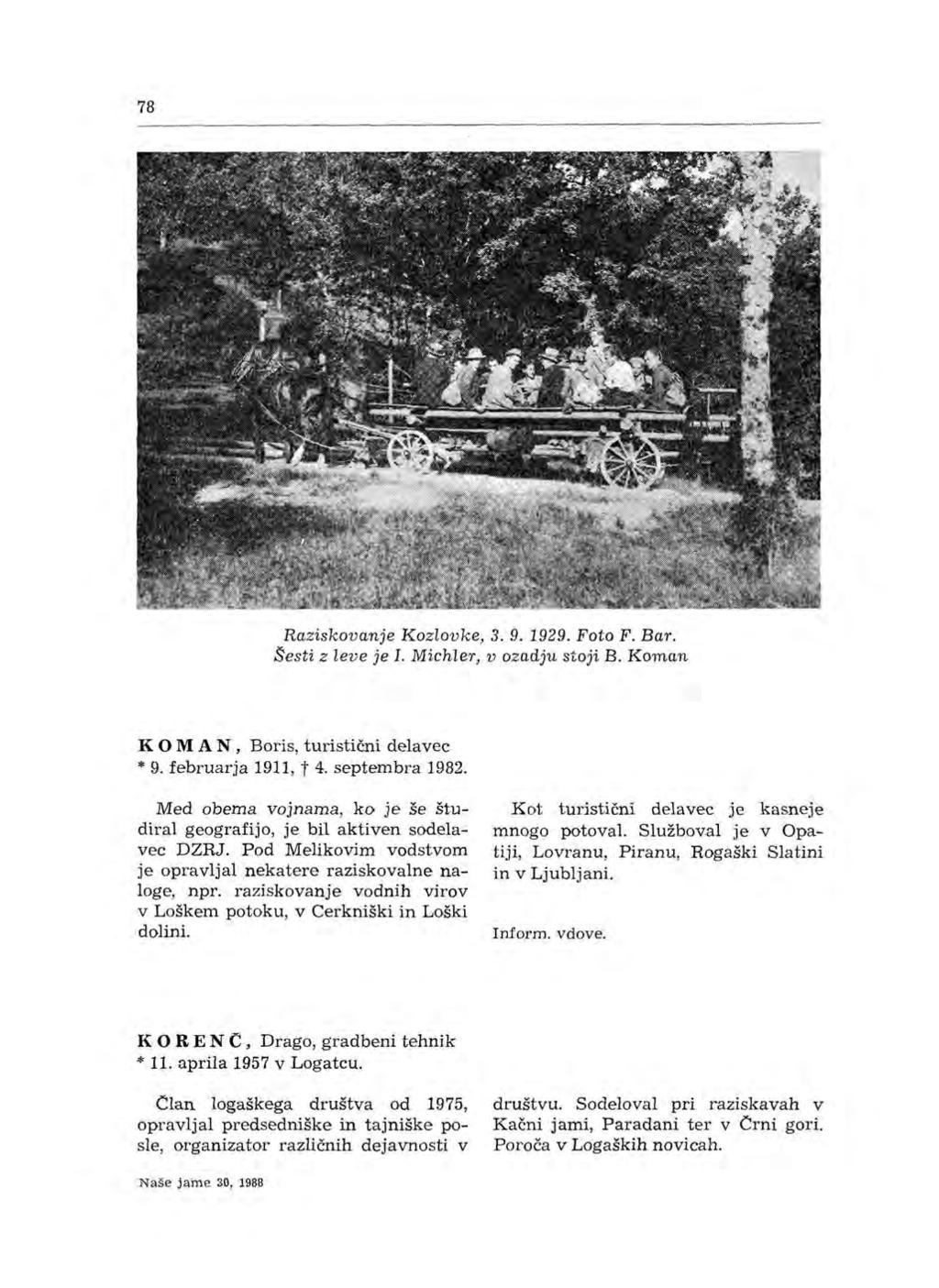 78 Raziskovanje Kozlovke, 3. 9. 1929. Foto F. Bar. Sesti z leve je I. Michler, v ozadju stoji B. Koman K O M AN, Boris, turistični delavec * 9. februarja 1911, t 4. septembra 1982.
