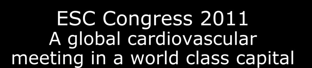ESC Congress 2011 A global cardiovascular meeting in a world class capital Our
