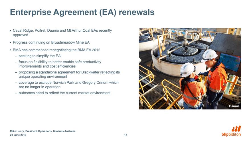 Enterprise Agreement (EA) renewals Caval Ridge, Poitrel, Daunia and Mt Arthur Coal EAs recently approved Progress continuing on Broadmeadow Mine EA BMA has commenced renegotiating the BMA EA 2012