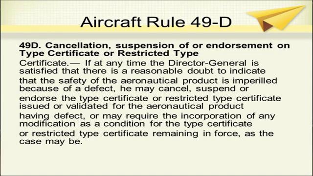 (Refer Slide Time: 13:17) Rule 49 D is cancellation, suspension of or endorsement on type certificate or restricted type certificate.