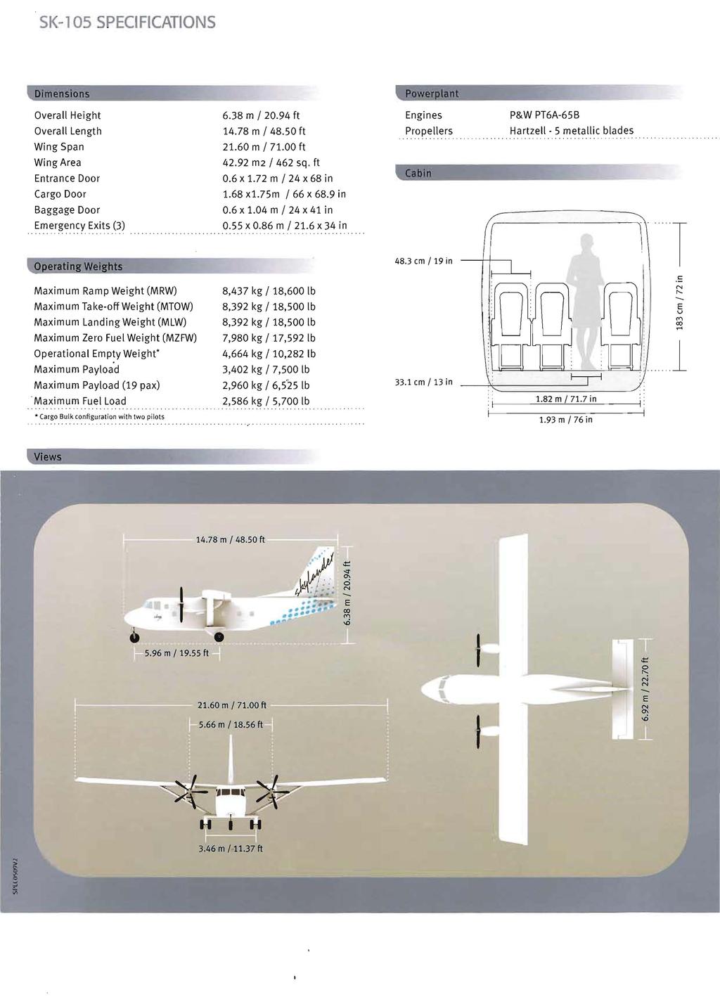 SK-10S SPECIFICATIONS Dimensions Overall Height 6.38 m / 20.94 ft Engines P&W PT6A-65B Overall Length 14.78 m / 48.50 ft Propellers Hartzell 5 metallic blades Wing Span 21.60 m / 71.