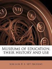 ch/cntmng?pid=pio-001:1912:33::37 Museums of education - Their history and use, by Benjamin R. Andrews, New York 1908 http://scans.library.utoronto.