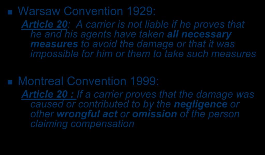 Clauses of exoneration Warsaw Convention 1929: Article 20: A carrier is not liable if he proves that he and his agents have taken all necessary measures to avoid the damage or that it was impossible