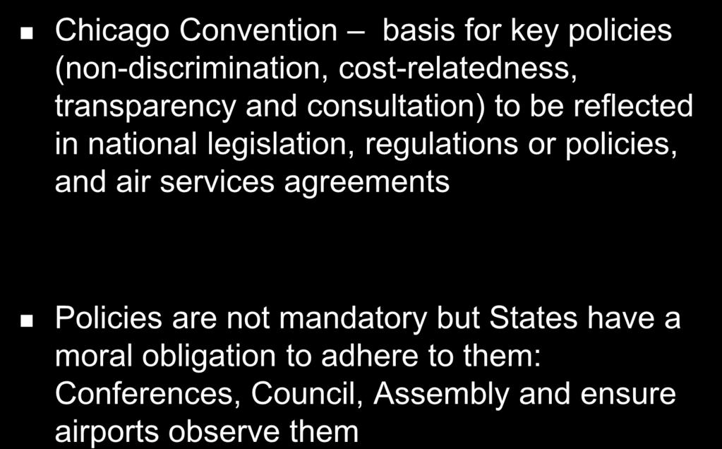 ICAO policies background Chicago Convention basis for key policies (non-discrimination, cost-relatedness, transparency and consultation) to be reflected in national legislation,
