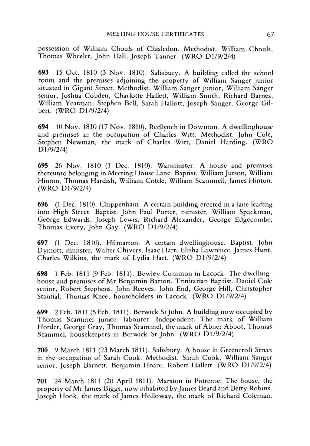 MEETING HOUSE CERTIFICATES 67 possession of William Chouls of Chisledon. Methodist. William Chouls, Thomas Wheeler, John Hall, Joseph Tanner. (WRO D1/9/2/4) 693 15 Oct. 1810 (3 Nov. 1810). Salisbury.