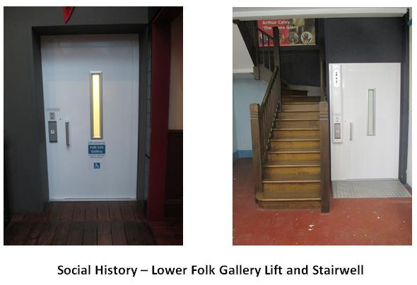 Social History Folk Life Gallery Lift To access or exit the Folk Life Gallery (basement gallery of the museum) there are 18 steps, with handrails.