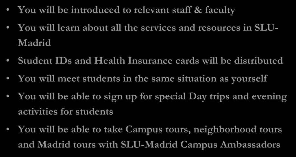 At the Mandatory Welcome Days and Study Abroad Welcome Sessions You will be introduced to relevant staff & faculty You will learn about all the services and resources in SLU- Madrid Student IDs and
