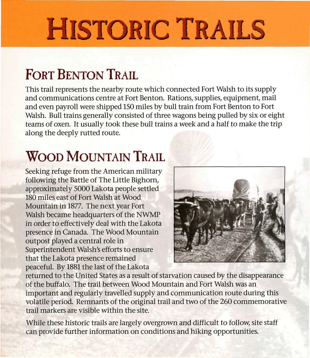 HISTORIC TRAILS FORT BENTON TRAIL This trail represents the nearby route which connected Fort Walsh to its supply and communications centre at Fort Benton.