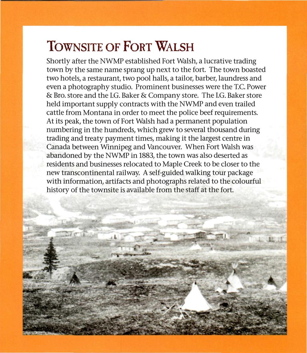 TOWNSITE OF FORT WALSH Shortly after the NWMP established Fort Walsh, a lucrative trading town by the same name sprang up next to the fort.