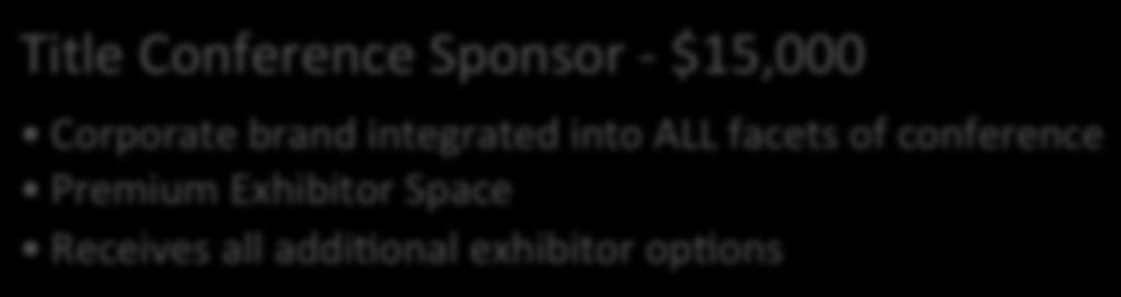 Exclusive Opportunities Title Conference Sponsor - $15,000 Corporate brand integrated into ALL facets of conference Premium Exhibitor Space