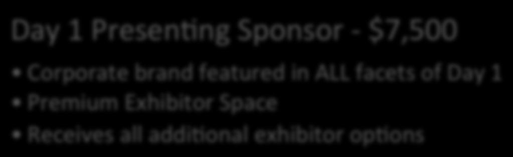 Receives all addihonal exhibitor ophons Day 2 PresenHng Sponsor - $7,500 Corporate brand featured in ALL facets of Day 2 Premium Exhibitor Space