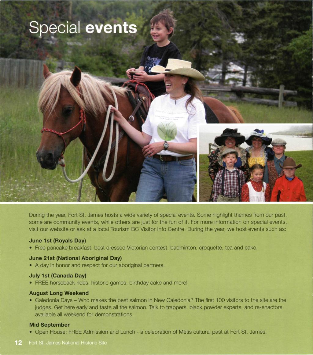 Special events During the year, Fort St. James hosts a wide variety of special events. Some highlight themes from our past, some are community events, while others are just for the fun of it.