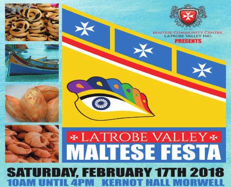 GIPPSLAND Latrobe Valley Maltese Festa Kernot Hall, Morwell from 10am - 4pm EVENTS + ACTIVITIES Saturday 17th February The Latrobe Valley Maltese Festa celebrates all things Maltese - bringing a