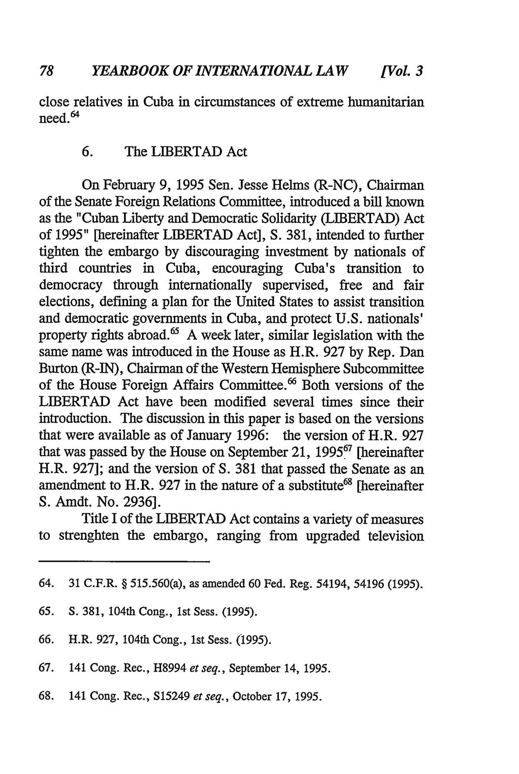 78 YEARBOOK OF INTERNATIONAL LAW [Vol 3 close relatives in Cuba in circumstances of extreme humanitarian need.6 4 6. The LIBERTAD Act On February 9, 1995 Sen.