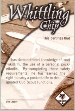 Earn your Whittling Chip card if you have not already done so. The Whittling Chip card certifies that a Cub Scout has earned the right to carry a pocketknife to designated Cub Scout functions.
