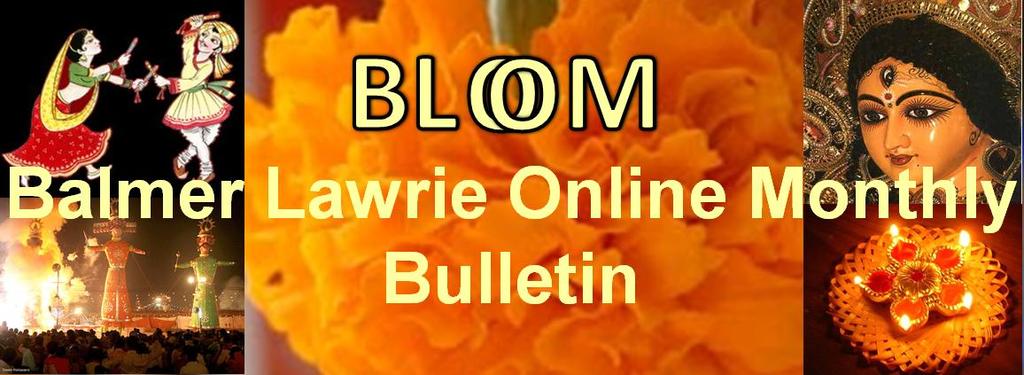 Vol. 1 Issue 3 October 2011 Editorial As promised and communicated to you in our last issue of BLOOM, we have released BLOG (Balmer Lawrie Organisational Gazette) the half yearly House Journal.