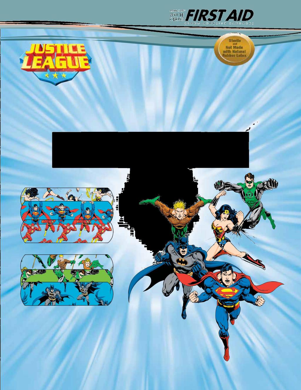 910.779.2334 Justice League Bandages Justice League Bandages feature Superman, Wonder Woman, Batman, Flash, Aquaman and Green Lantern on Stat Strip bandages.
