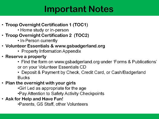 The new troop overnight certification course is in a home study packet, or in person. The home study packet can be found on the Volunteer Resources CD, or on www.gsbadgerland.