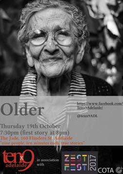 ZESTFEST EVENTS 9 Thursday 19/10 Older: nine true stories, ten minutes each 7.30pm Tenx9 is a storytelling night where 9 people have up to 10 minutes each to tell a real story from their lives.