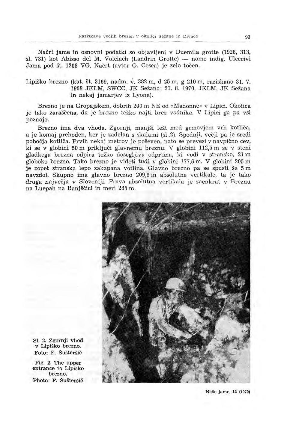 Raziskave večj ih b r ezen v okolici S ežane in Di vače 93 Načrt jame in osnovni podatki so objavljeni v Duemila grotte (1926, 313, sl. 731) kot Abisso del M. Volciach (Landrin Grotte) - nome indig.