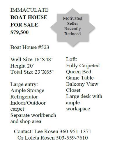 BOAT HOUSE FOR SALE OR RENT Boat house # 533 $49,500 Well length 43.5 ft Well width 14.5 ft Loft 142 sq. ft. Meets all current Boat House Standards. Contact Pat: tugcap@aol.
