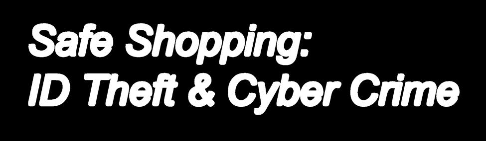 Safe Shopping: ID Theft & Cyber Crime Know your merchant. Be wary of unsolicited email.