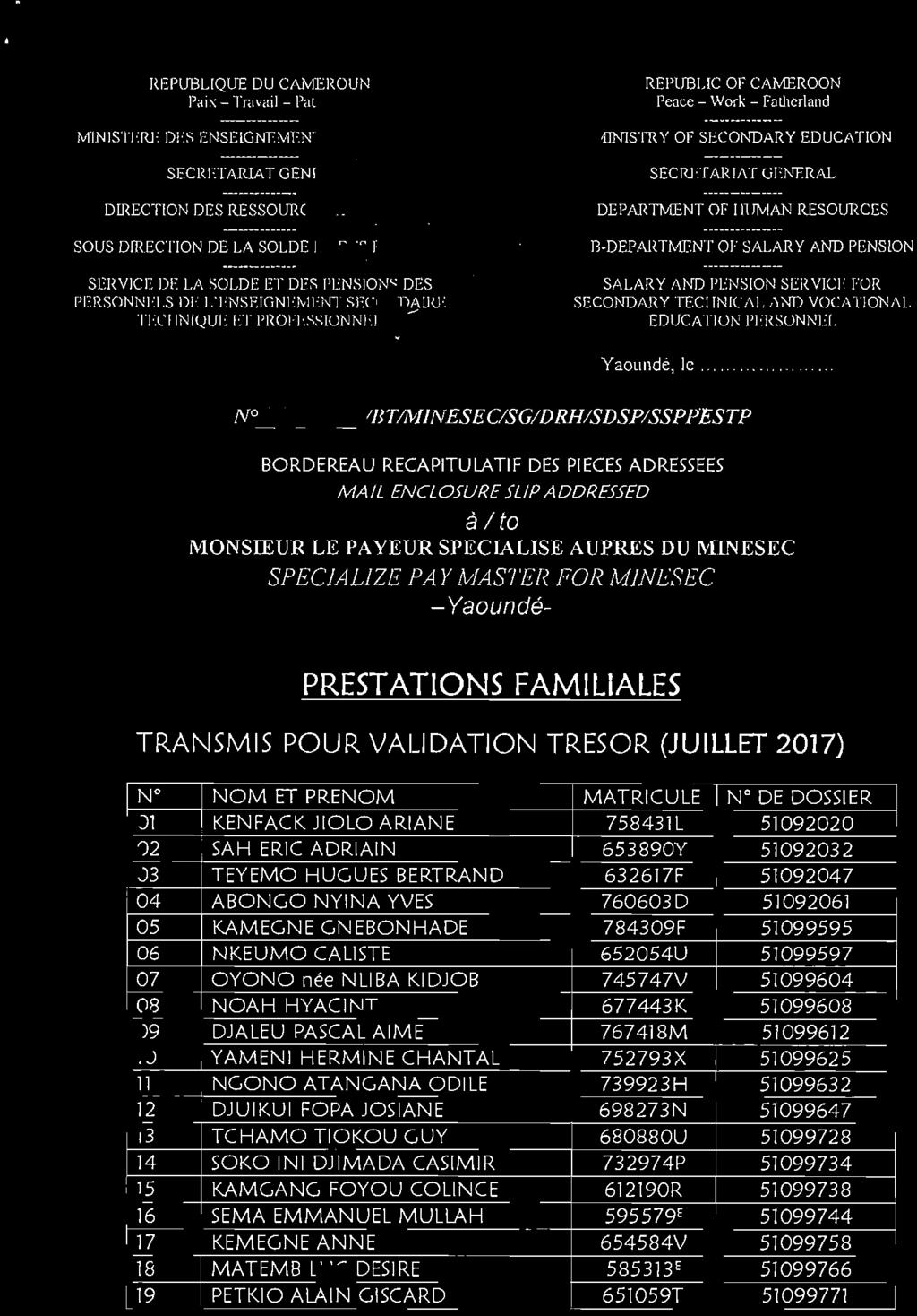 MINESEC -Yaoundé- PRESTATIONS FAMILIALES TRANSMIS POUR VALIDATION TRESOR (JUILLET 207) N NOM ET PRENOM MATRICULE N DE DOSSIER 0 KEN FAC K JIOLO ARIANE 75843 L 5092020 02 SAH ERIC ADRI AIN 653890Y