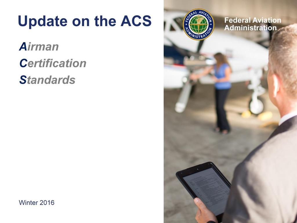 Welcome to this introduction to the Airman Certification Standards, or ACS, concept. This presentation has two goals.