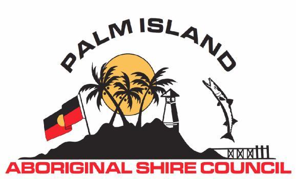 Palm Island Aboriginal Shire Council 1 Main Street, PALM ISLAND Q 4816 Ph: 07 477 011 77 Fax: 07 47701 241 ABN: 68 799 811 816 E: murielle.morgan@palmcouncil.qld.gov.