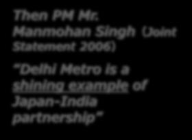 Cooperation on Metro Projects Delhi Metro ~ most successful & well-known project with JICA Improvement of traffic congestion - About 3 Million passengers/day (cf. 2.