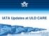 IATA Updates at ULD CARE. LIAO, Zhi Yong Manager, Business Process & Standards IATA Cargo