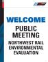 WELCOME PUBLIC MEETING NORTHWEST RAIL ENVIRONMENTAL EVALUATION
