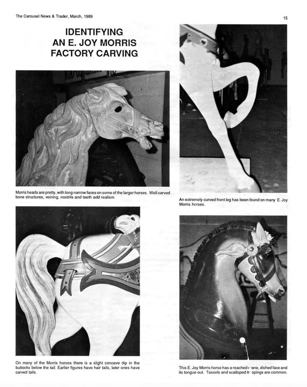 The Carousel News & Trader, March, 1989 15 IDENTIFYING AN E. JOY MORRIS FACTORY CARVING Morris heads are pretty, with long narrow faces on some of the larger horses.