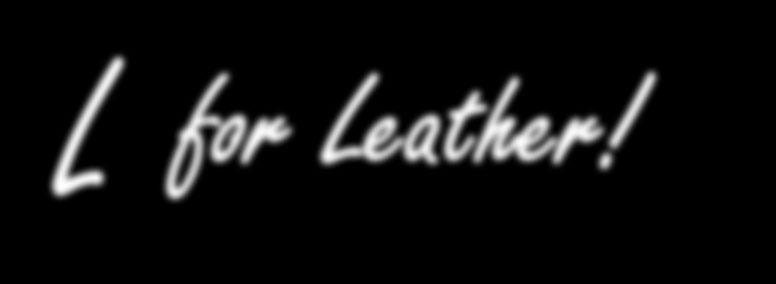 L for Leather!