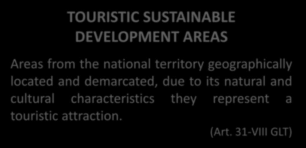 LEGAL FRAMEWORK TOURISTIC SUSTAINABLE DEVELOPMENT AREAS Areas from the national territory geographically located and demarcated,
