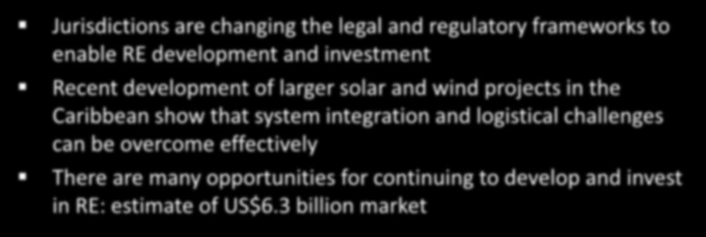 Takeaways Jurisdictions are changing the legal and regulatory frameworks to enable RE development and investment Recent development of larger solar and wind projects in the Caribbean show
