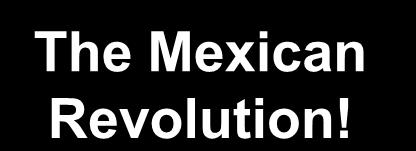 The Mexican Revolution! The Mexican Revolution began in1910 to overthrow Porfirio Díaz.