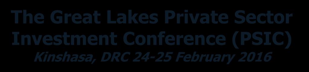The Great Lakes Private Sector Investment Conference (PSIC) Kinshasa, DRC 24-25 February 2016 Brussels roadshow 26 November 2015 Trevor