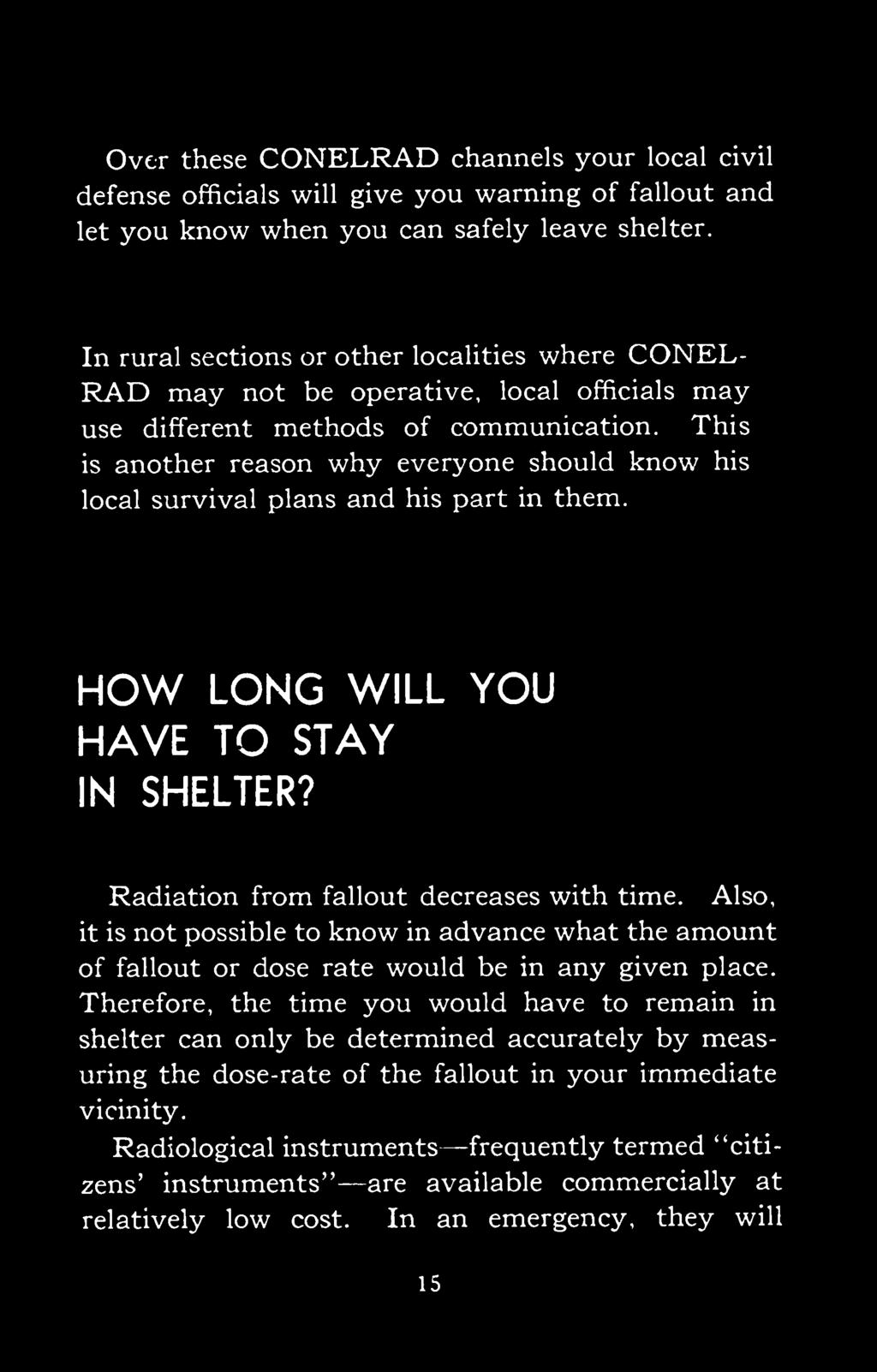 This is another reason why everyone should know his local survival plans and his part in them. HOW LONG WILL YOU HAVE TO STAY IN SHELTER? Radiation from fallout decreases with time.