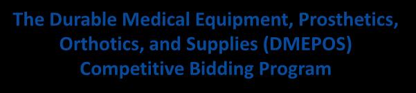 The Durable Medical Equipment, Prosthetics, Orthotics, and Supplies (DMEPOS) Competitive Bidding Program What You