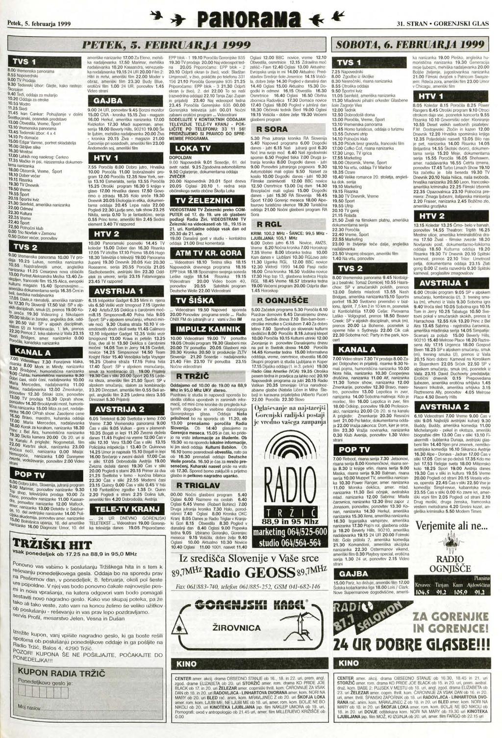 Petek, 5. februarja 1999 ^ T^T P3H0R3M3 31. STRAN GORENJSKI GLAS TVS 1 8.00 Vremenska panorama 8.55 Napovedniki 9.00 TV Prodaja 9.30 Tedenski izbor: Glejte, kako rastejo: Skoroijon 9.