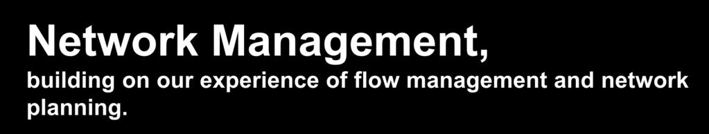 Network Management, building on our experience of flow management and network planning.