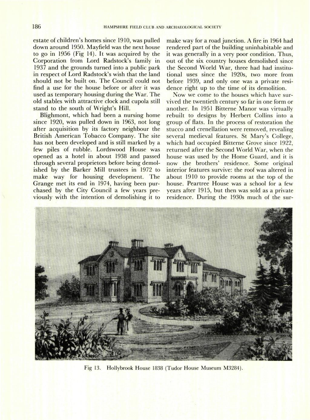 186 HAMPSHIRE FIELD CLUB AND ARCHAEOLOGICAL S(X:IETY estate of children's homes since 1910, was pulled down around 1950. Mayfield was the next house to go in 1956 (Fig 14).